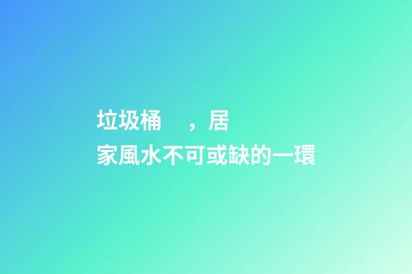 垃圾桶，居家風水不可或缺的一環